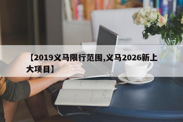 【2019义马限行范围,义马2026新上大项目】