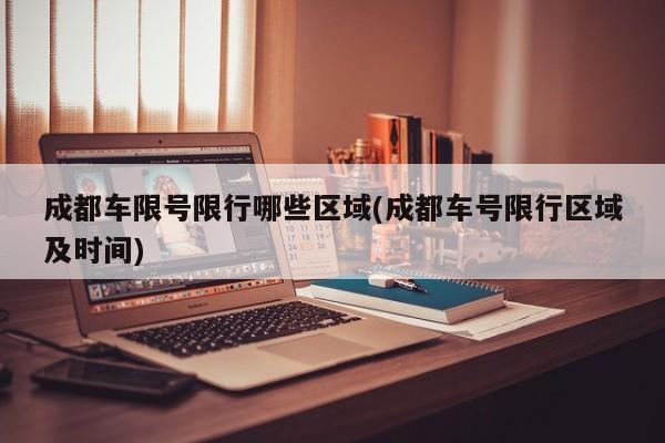 成都车限号限行哪些区域(成都车号限行区域及时间)