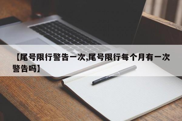 【尾号限行警告一次,尾号限行每个月有一次警告吗】