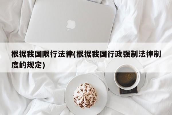 根据我国限行法律(根据我国行政强制法律制度的规定)