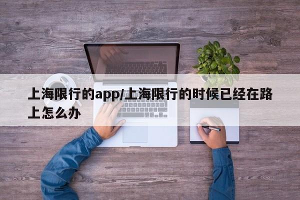 上海限行的app/上海限行的时候已经在路上怎么办