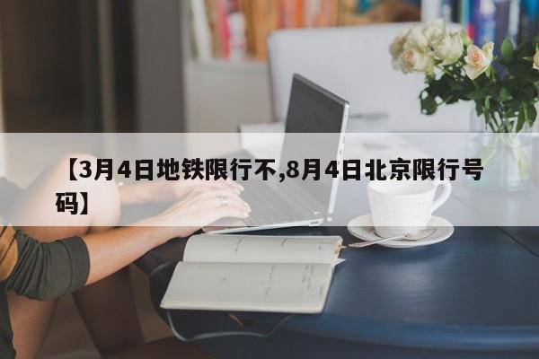【3月4日地铁限行不,8月4日北京限行号码】