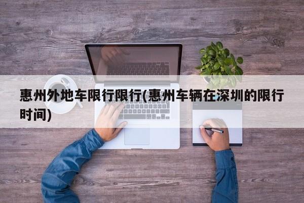 惠州外地车限行限行(惠州车辆在深圳的限行时间)