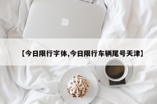 【今日限行字体,今日限行车辆尾号天津】