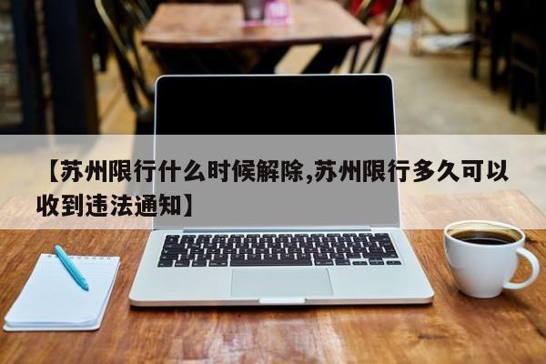 【苏州限行什么时候解除,苏州限行多久可以收到违法通知】