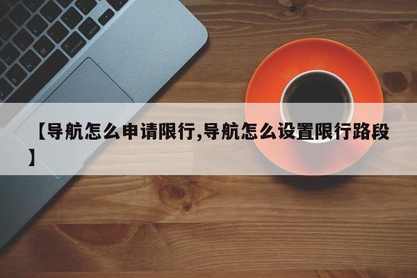 【导航怎么申请限行,导航怎么设置限行路段】