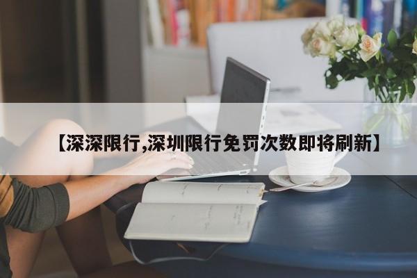 【深深限行,深圳限行免罚次数即将刷新】