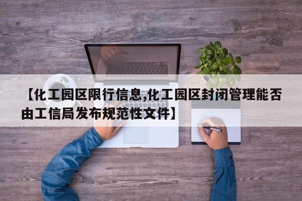 【化工园区限行信息,化工园区封闭管理能否由工信局发布规范性文件】