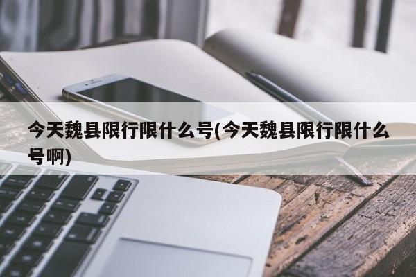 今天魏县限行限什么号(今天魏县限行限什么号啊)
