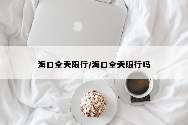 海口全天限行/海口全天限行吗