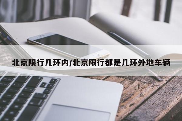 北京限行几环内/北京限行都是几环外地车辆