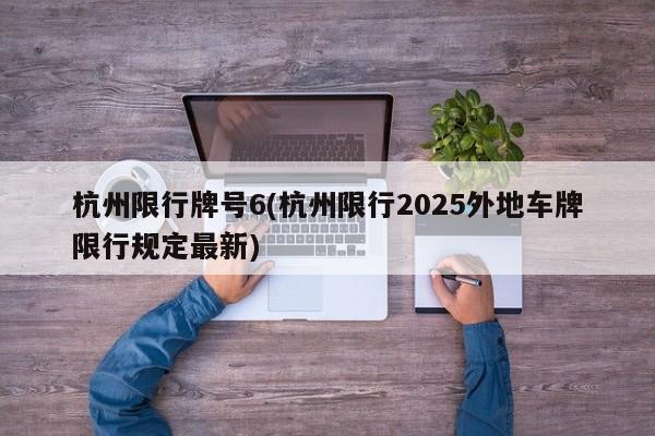 杭州限行牌号6(杭州限行2025外地车牌限行规定最新)