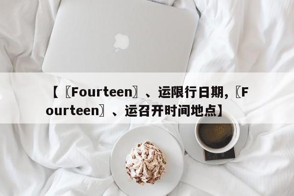 【〖Fourteen〗、运限行日期,〖Fourteen〗、运召开时间地点】