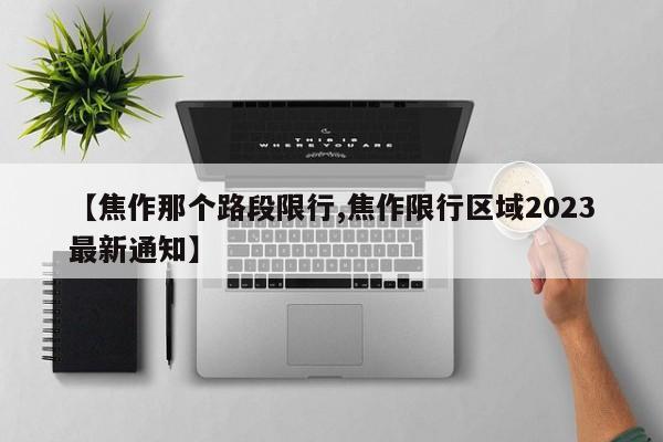【焦作那个路段限行,焦作限行区域2023最新通知】
